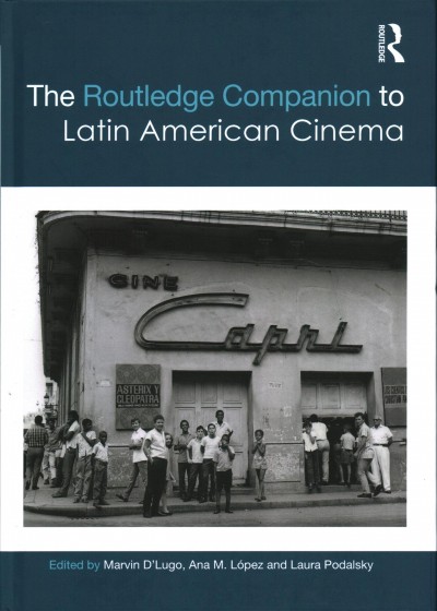 The Routledge companion to Latin American cinema / edited by Marvin D'Lugo, Ana M. López, and Laura Podalsky.