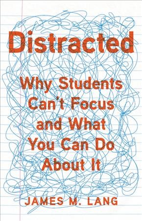 Distracted : why students can't focus and what you can do about it / James M. Lang.