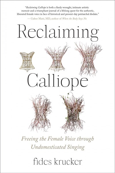 Reclaiming Calliope : freeing the female voice through undomesticated singing / Fides Krucker.