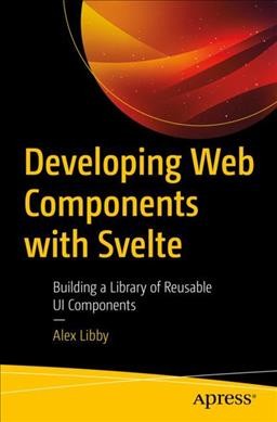 Developing web components with Svelte : building a library of reusable UI components / Alex Libby.