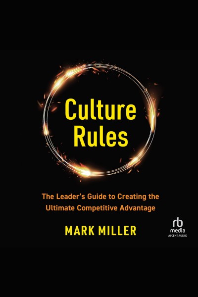 Culture rules : the leader's guide to creating the ultimate competitive advantage / Mark Miller.
