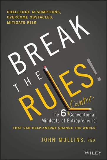 Break the rules! : the six counter-conventional mindsets of entrepreneurs that can help anyone change the world / John Mullins.