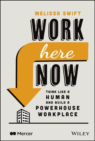 Work here now : think like a human and build a powerhouse workplace / Melissa Swift.