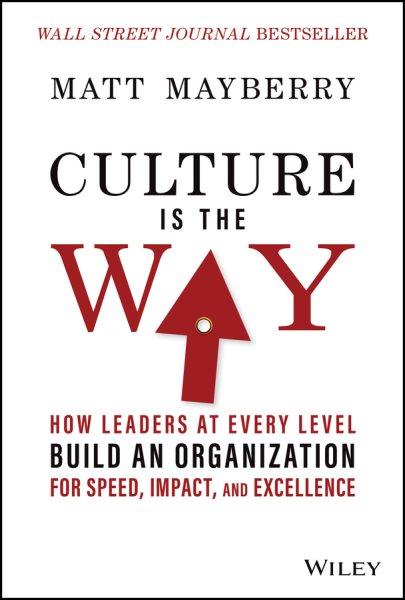 Culture is the way : how leaders at every level build an organization for speed, impact, and excellence / Matt Mayberry.