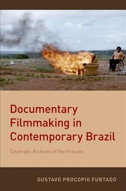 Documentary filmmaking in contemporary Brazil : cinematic archives of the present / Gustavo Procopio Furtado.