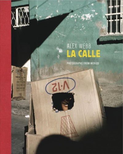 La Calle : photographs from Mexico / cAlex Webb ; texts by Guillermo Arriaga, Álvaro Enrigue, Valeria Luiselli, Guadalupe Nettel, and Mónica de la Torre.