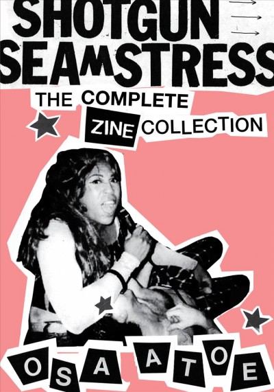 Shotgun seamstress : the complete zine collection / Osa Atoe.