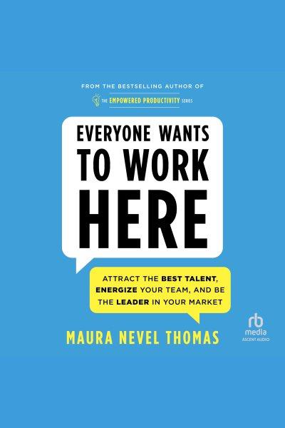 Everyone wants to work here : attract the best talent, energize your team, and be the leader in your market / Maura Nevel Thomas.