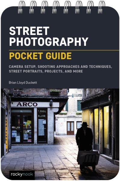 STREET PHOTOGRAPHY [electronic resource] : pocket guide : camera setup, shooting approaches and techniques, street portraits, projects, and more / Brian Lloyd Duckett.