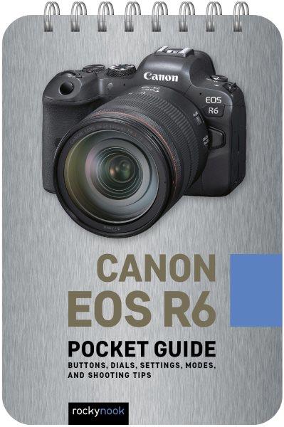 CANON EOS R6 [electronic resource] : pocket guide : buttons, dials, settings, modes, and shooting tips.