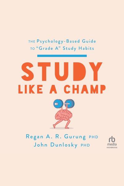Study like a champ : the psychology-based guide to "grade A" study habits / Regan A.R. Gurung PhD and John Dunlosky PhD.