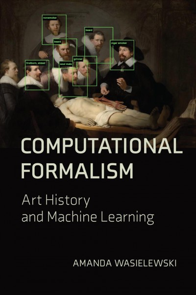 Computational formalism : art history and machine learning / Amanda Wasielewski.