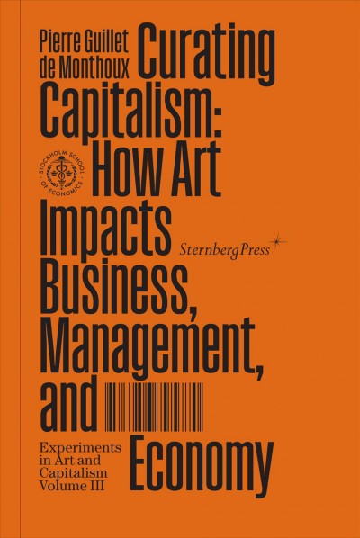 Curating capitalism : how art impacts business, management, and economy / Pierre Guillet De Monthoux