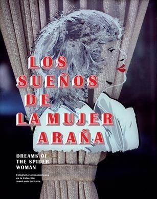 Los sueños de la mujer araña = Dreams of the spider woman : Fotografía latinoamericana en la colección Jean-Louis Larivière.