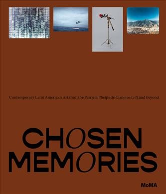 Chosen memories : contemporary Latin American art from the Patricia Phelps de Cisneros gift and beyond / edited by Inés Katzenstein.