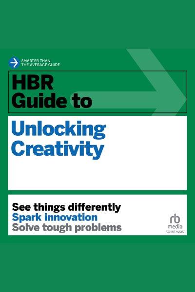 HBR guide to unlocking creativity / Harvard Business Review.