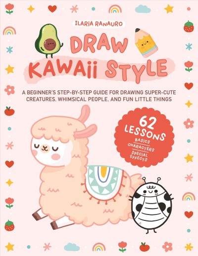 Draw kawaii style : a beginner's step-by-step guide for drawing super-cute creatures, whimsical people, and fun little things - 62 lessons: basics, characters, special effects / Ilaria Ranauro.