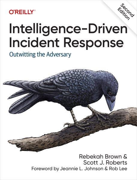 Intelligence-Driven Incident Response [electronic resource] : outwitting the adversary / Rebekah Brown & Scott J. Roberts ; foreword by Jeannie L. Johnson & Rob Lee.