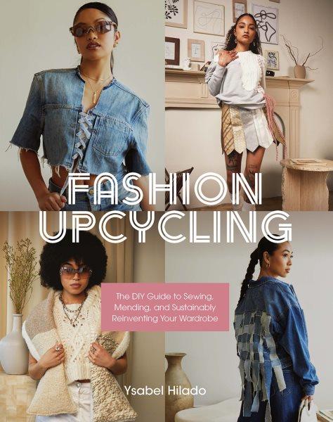 Fashion upcycling : the DIY guide to sewing, mending, and sustainably reinventing your wardrobe / Ysabel Hilado.