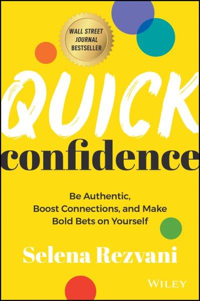 Quick confidence : be authentic, boost connections, and make bold bets on yourself / Selena Rezvani.