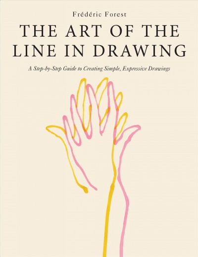 The art of the line in drawing : a step-by-step guide to creating simple, expressive drawings / Frédéric Forest.