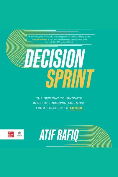 Decision sprint : the new way to innovate into the unknown and move from strategy to action / Atif Rafiq.