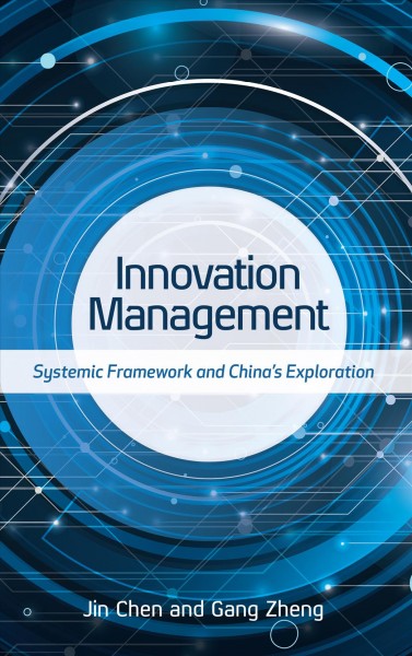Innovation management : systemic framework and China's exploration / Jin Chen, Gang Zheng.