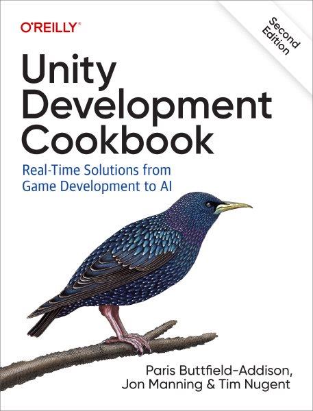 Unity Development Cookbook [electronic resource] : real-time solutions from game development to AI / Paris Buttfield-Addison, Jon Manning & Tim Nugent.
