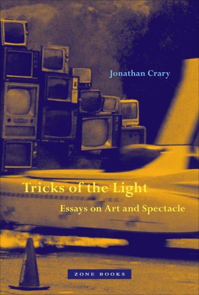 Tricks of the light : essays on art and spectacle / Jonathan Crary.