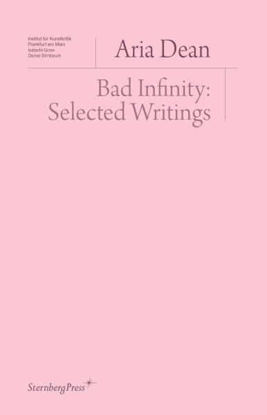 Bad infinity : selected writings / Aria Dean.