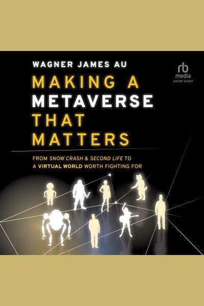 Making a metaverse that matters : from Snow Crash & Second Life to a virtual world worth fighting for / Wagner James Au.
