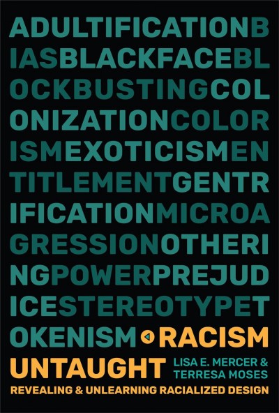 Racism untaught : revealing and unlearning racialized design / Lisa E. Mercer and Terresa Moses ; foreword by Cheryl D. Miller.