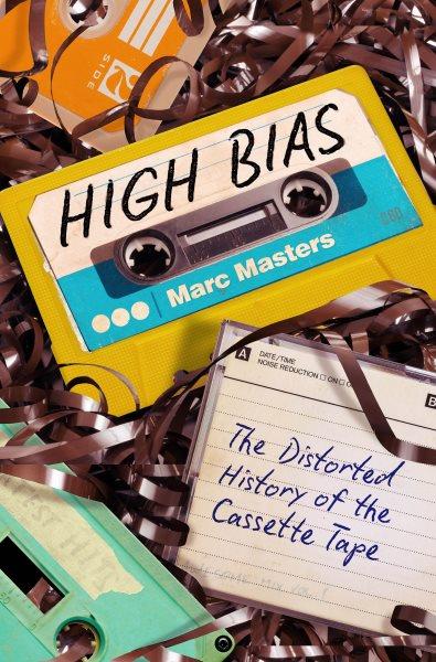 High bias [electronic resource] : the distorted history of the cassette tape / Marc Masters.