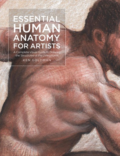 Essential human anatomy for artists : a complete visual guide to drawing the structures of the living form / Ken Goldman.