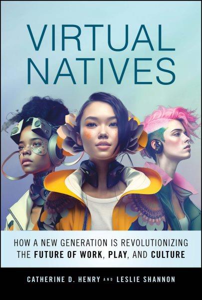 Virtual natives : how a new generation is using technology to revolutionize work, play, and culture / Catherine D. Henry and Leslie Shannon.