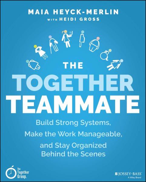The together teammate : build strong systems, make the work manageable, and stay organized behind-the-scenes / by Maia Heyck-Merlin with Heidi Gross.