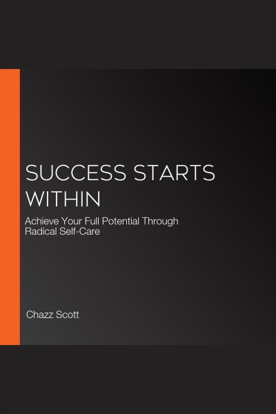 Success starts within : achieve your potential through radical self-care / Chazz Scott.