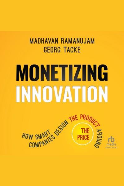 Monetizing innovation : how smart companies design the product around the price / Madhavan Ramanujam, Georg Tacke.