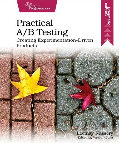 Practical A/B testing : creating experimentation-driven products / by Leemay Nassery.