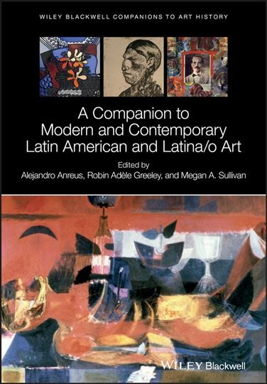 A companion to modern and contemporary Latin American and Latina/o art / edited by Alejandro Anreus, Robin Adèle Greeley, Megan A. Sullivan.