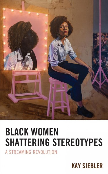 Black women shattering stereotypes : a streaming revolution / Kay Siebler.