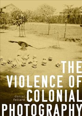 The violence of colonial photography / Daniel Foliard.
