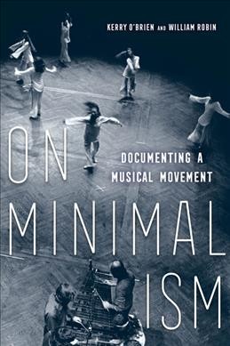 On minimalism : documenting a musical movement / [compiled by] Kerry O'Brien and William Robin.