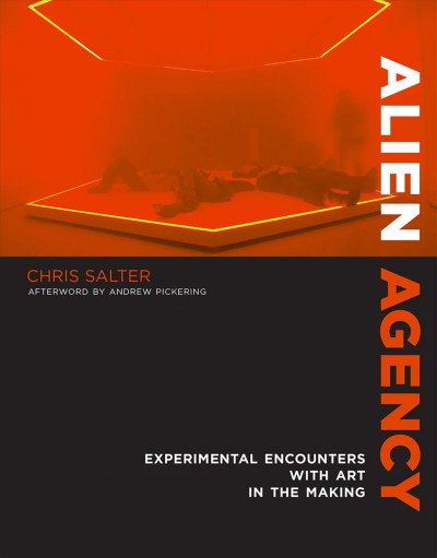 Alien agency : experimental encounters with art in the making / Chris Salter.