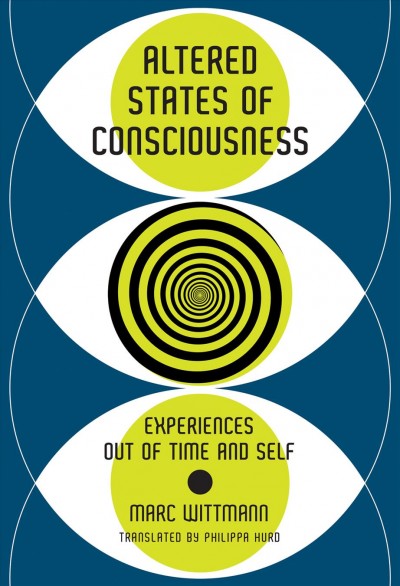 Altered states of consciousness : experiences out of time and self / Marc Wittmann ; translated by Philippa Hurd.