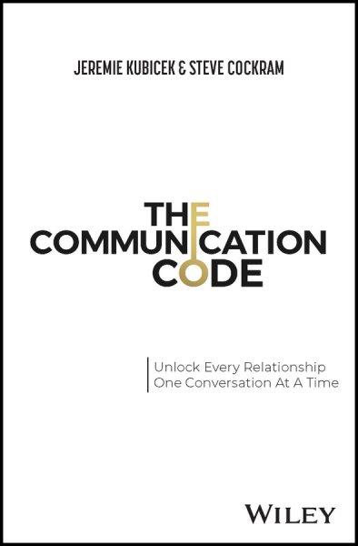 The communication code : unlock every relationship, one conversation at a time / Jeremie Kubicek & Steve Cockram.