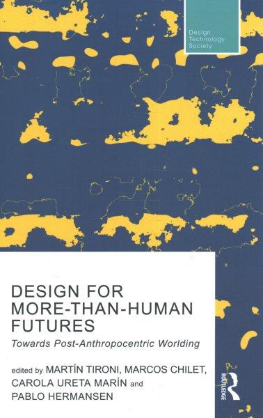 Design for more-than-human futures : towards post-anthropocentric worlding / edited by Martín Tironi, Marcos Chilet, Carola Ureta Marín and Pablo Hermansen.