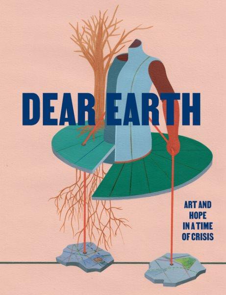 Dear earth : art and hope in a time of crisis / [curated by Rachel Thomas]