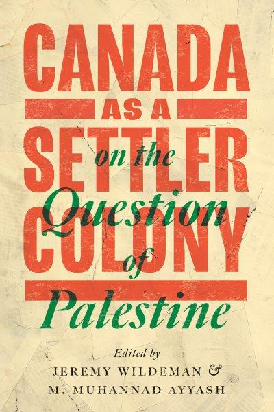 Canada as a settler colony on the question of Palestine / edited by Jeremy Wildeman & M. Muhannad Ayyash.