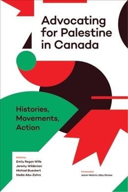 Advocating for Palestine in Canada : histories, movements, action / edited by Emily Regan Wills, Jeremy Wildeman, Michael Bueckert, Nadia Abu-Zahra ; foreword by Libby Davies.